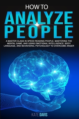 How to Analyze People: A Master Class in Speed Reading People, Mastering the Mental Game, and Using Emotional Intelligence, Body Language, an by Kate Davis