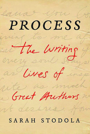 Process: The Writing Lives of Great Authors by Sarah Stodola