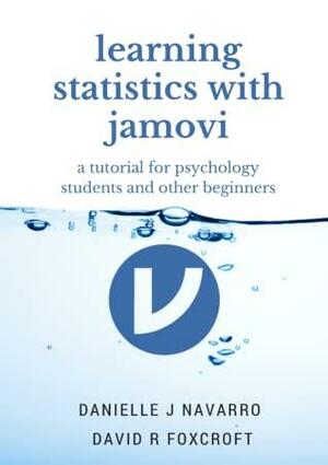 Learning Statistics with jamovi: A Tutorial for Psychology Students and Other Beginners by David R. Foxcroft, Danielle J. Navarro