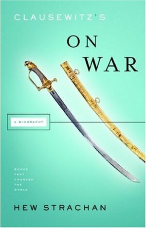 Clausewitz's 'On War': A Biography by Hew Strachan