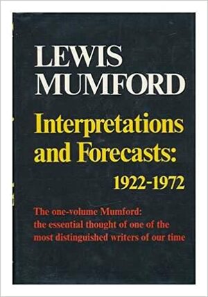 Interpretations & Forecasts 1922-72: Studies in Literature, History, Biography, Technics & Contemporary Society by Lewis Mumford