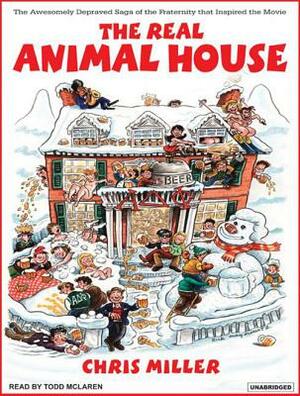 The Real Animal House: The Awesomely Depraved Saga of the Fraternity That Inspired the Movie by Chris Miller