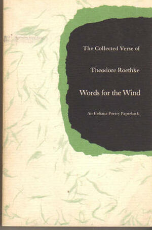 Words for the Wind: The Collected Verse by Theodore Roethke