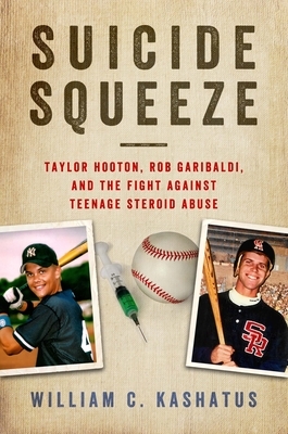 Suicide Squeeze: Taylor Hooton, Rob Garibaldi, and the Fight Against Teenage Steroid Abuse by William C. Kashatus