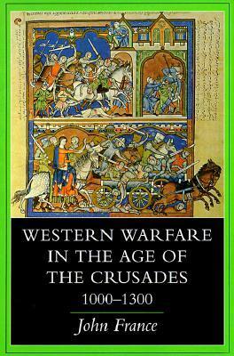 Western Warfare in the Age of the Crusades, 1000-1300 by France John