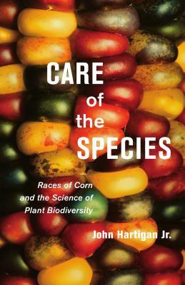 Care of the Species: Races of Corn and the Science of Plant Biodiversity by John Hartigan Jr