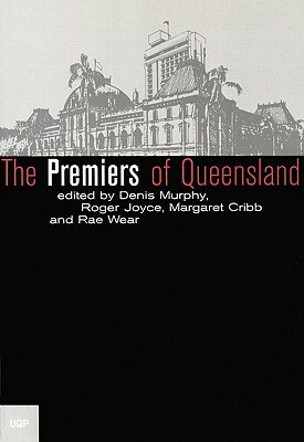 The Premiers of Queensland by Rae Wear