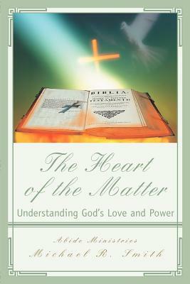 The Heart of the Matter: Understanding God's Love and Power by Michael R. Smith