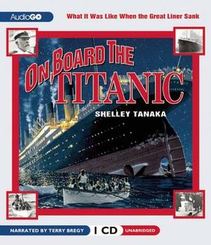 On Board the Titanic: What It Was Like When the Great Liner Sank by Shelley Tanaka