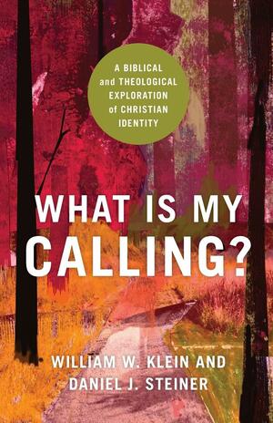 What Is My Calling? A Biblical and Theological Exploration of Christian Identity by William W. Klein, Daniel J. Steiner