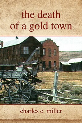 The Death of a Gold Town by Charles E. Miller