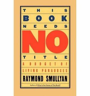 This Book Needs No Title: Paradoxes, Labyrinths and Conundrums by Raymond M. Smullyan
