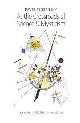 At the Crossroads of Science & Mysticism: On the Cultural-Historical Place and Premises of the Christian World-Understanding by Pavel Florensky