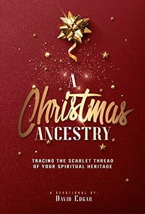 A Christmas Ancestry: Tracing the Scarlet Thread of Your Spiritual Heritage by David Edgar