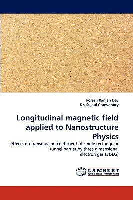 Longitudinal Magnetic Field Applied to Nanostructure Physics by Sujaul Chowdhury, Dr Sujaul Chowdhury, Polash Ranjan Dey