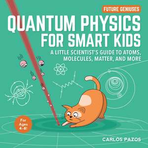 Quantum Physics for Smart Kids: A Little Scientist's Guide to Atoms, Molecules, Matter, and More by Carlos Pazos