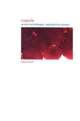 Copula: Sexual Technologies, Reproductive Powers by Robyn Ferrell