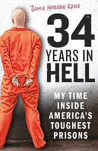 34 Years in Hell: My Time Inside America's Toughest Prisons by Jamie Morgan Kane