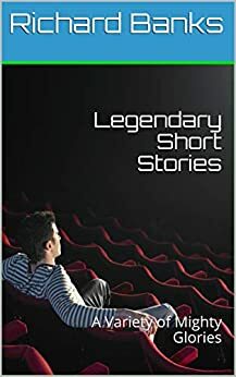 Legendary Short Stories: A Variety of Mighty Glories by Richard Banks