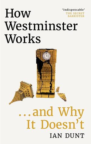 How Westminster Works . . . and Why It Doesn't by Ian Dunt