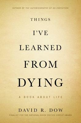 Things I've Learned from Dying: A Book about Life by David R. Dow