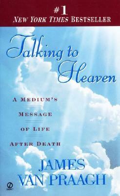 Talking to Heaven: A Medium's Message of Life After Death by James Van Praagh