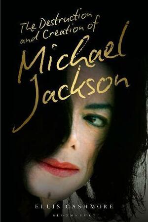 The Destruction and Creation of Michael Jackson by Ellis Cashmore