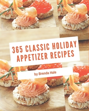 365 Classic Holiday Appetizer Recipes: Holiday Appetizer Cookbook - Your Best Friend Forever by Brenda Hale