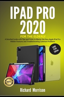 iPad Pro 2020 For The Elderly (Large Print Edition): A Detailed Guide with Tips and Tricks to Mastering the New Apple iPad Pro Hidden Features and Tro by Richard Morrison
