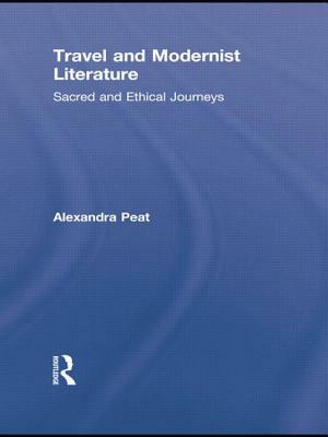 Travel and Modernist Literature: Sacred and Ethical Journeys by Alexandra Peat