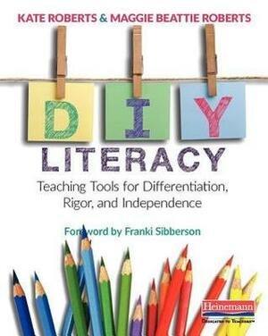 DIY Literacy: Teaching Tools for Differentiation, Rigor, and Independence by Kate Roberts, Maggie Beattie Roberts