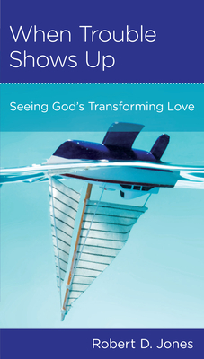 When Trouble Shows Up: Seeing God's Transforming Love by Robert D. Jones