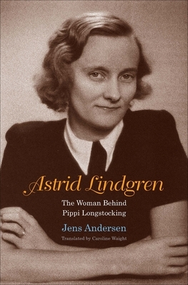 Astrid Lindgren: The Woman Behind Pippi Longstocking by Jens Andersen