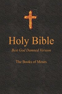 Holy Bible: Best God Damned Version: The Books of Moses by Steve Ebling