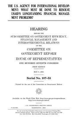 The U.S. Agency for International Development: what must be done to resolve USAID's longstanding financial management problems? by United States Congress, Committee on Government Reform, United States House of Representatives