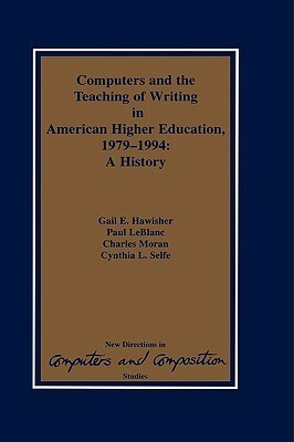 Computers and the Teaching of Writing in American Higher Education, 1979-1994: A History by Gail Hawisher, Charles Moran, Cynthia L. Selfe