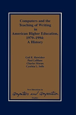 Computers and the Teaching of Writing in American Higher Education, 1979-1994: A History by Gail Hawisher, Cynthia L. Selfe, Charles Moran