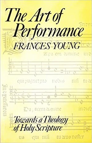 The Art of Performance: Towards a Theology of Holy Scripture by Frances M. Young