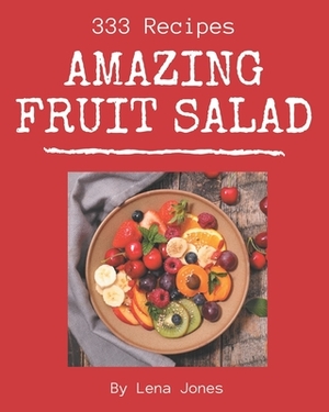 333 Amazing Fruit Salad Recipes: A Fruit Salad Cookbook from the Heart! by Lena Jones