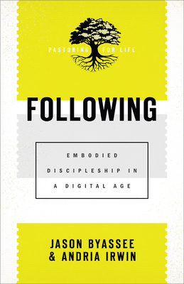 Following: Embodied Discipleship in a Digital Age by Andria Irwin, Jason Byassee