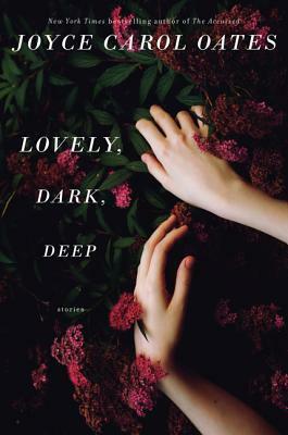Lovely, Dark, Deep by Joyce Carol Oates