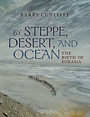 By Steppe, Desert, and Ocean: The Birth of Eurasia by Barry Cunliffe