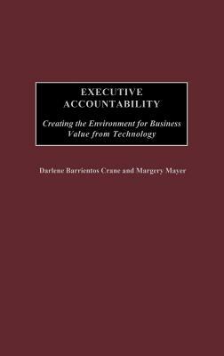 Executive Accountability: Creating the Environment for Business Value from Technology by Margery Mayer, Darlene Crane