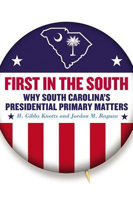 First in the South: Why South Carolina's Presidential Primary Matters by H. Gibbs Knotts, Jordan M. Ragusa