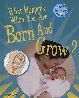 What Happens When You Are Born and Grow? by Jacqui Bailey