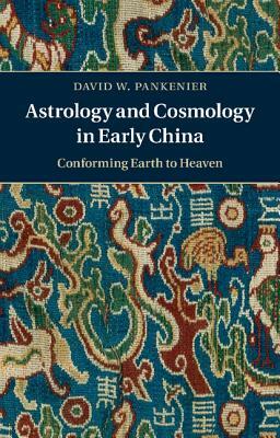 Astrology and Cosmology in Early China: Conforming Earth to Heaven by David W. Pankenier