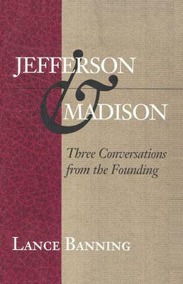 Jefferson & Madison: Three Conversations from the Founding by Lance Banning