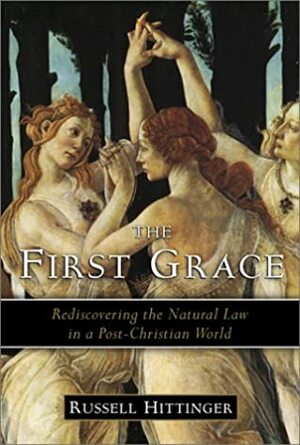 The First Grace: Rediscovering the Natural Law in a Post-Christian World by Russell Hittinger