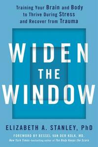 Widen the Window: Training Your Brain and Body to Thrive During Stress and Recover from Trauma by Elizabeth A. Stanley