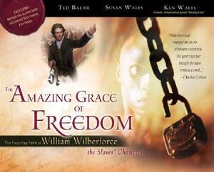 The Amazing Grace of Freedom: The Inspiring Faith of William Wilberforce, the Slaves' Champion by Ken Wales, Susan Wales, Ted Baehr